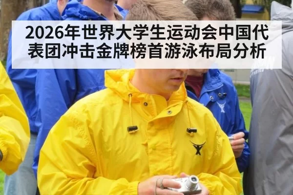 2026年世界大学生运动会中国代表团冲击金牌榜首游泳布局分析