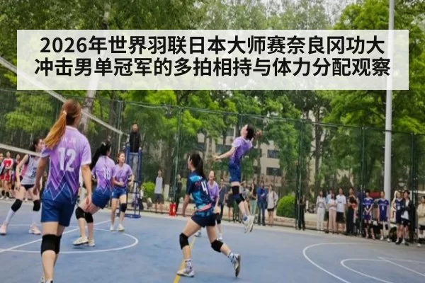 2026年世界羽联日本大师赛奈良冈功大冲击男单冠军的多拍相持与体力分配观察