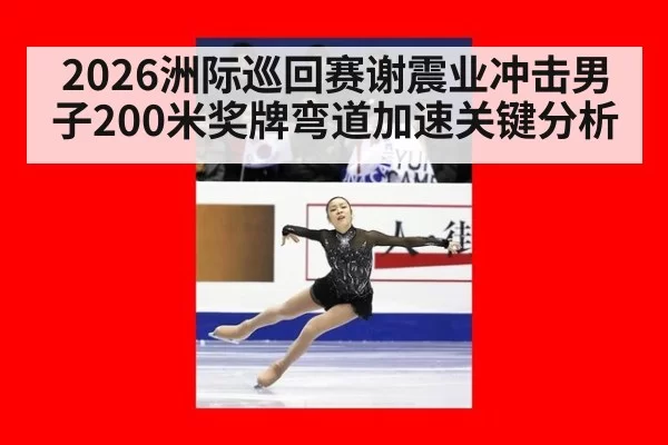 2026洲际巡回赛谢震业冲击男子200米奖牌弯道加速关键分析